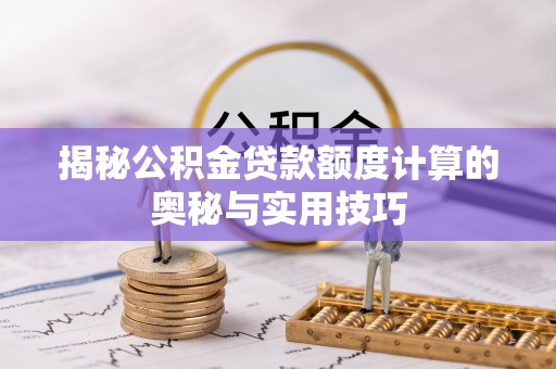 锡林郭勒盟揭秘公积金贷款额度计算的奥秘与实用技巧