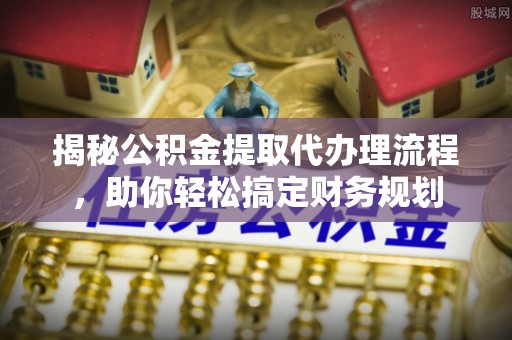 锡林郭勒盟揭秘公积金提取代办理流程，助你轻松搞定财务规划