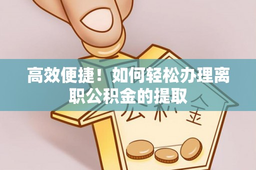锡林郭勒盟高效便捷！如何轻松办理离职公积金的提取