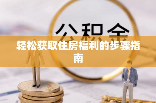 锡林郭勒盟轻松获取住房福利的步骤指南