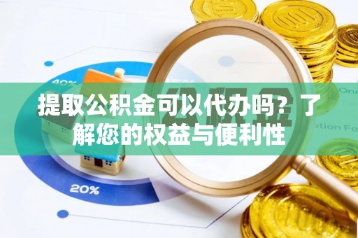 锡林郭勒盟提取公积金可以代办吗？了解您的权益与便利性
