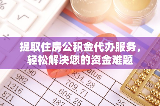 锡林郭勒盟提取住房公积金代办服务，轻松解决您的资金难题
