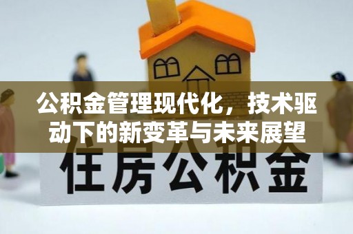 锡林郭勒盟公积金管理现代化，技术驱动下的新变革与未来展望