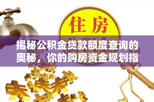 锡林郭勒盟揭秘公积金贷款额度查询的奥秘，你的购房资金规划指南