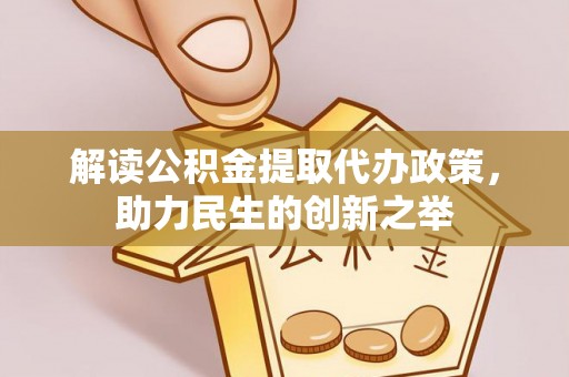 锡林郭勒盟解读公积金提取代办政策，助力民生的创新之举