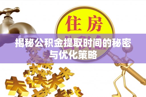 锡林郭勒盟揭秘公积金提取时间的秘密与优化策略