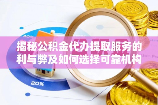 锡林郭勒盟揭秘公积金代办提取服务的利与弊及如何选择可靠机构