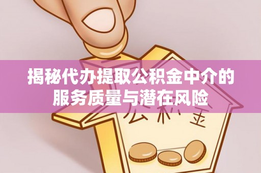 锡林郭勒盟揭秘代办提取公积金中介的服务质量与潜在风险
