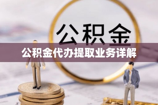 锡林郭勒盟公积金代办提取业务详解
