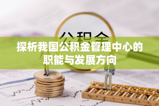 锡林郭勒盟探析我国公积金管理中心的职能与发展方向