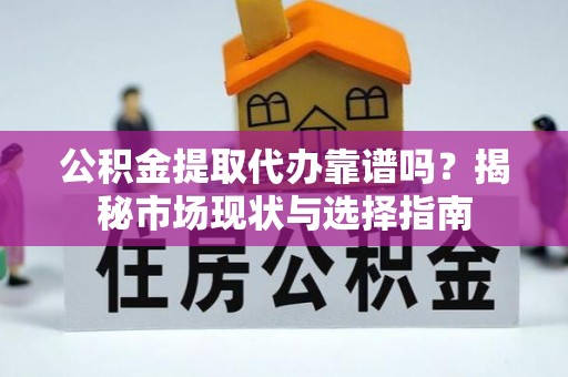 锡林郭勒盟公积金提取代办靠谱吗？揭秘市场现状与选择指南