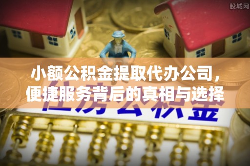 锡林郭勒盟小额公积金提取代办公司，便捷服务背后的真相与选择