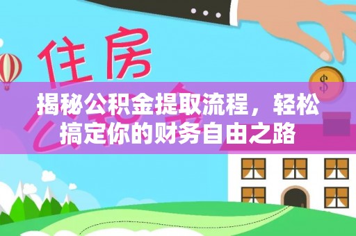 锡林郭勒盟揭秘公积金提取流程，轻松搞定你的财务自由之路