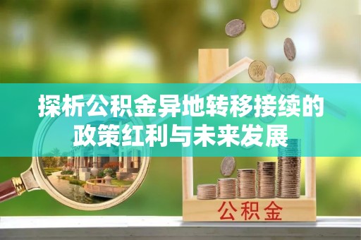 锡林郭勒盟探析公积金异地转移接续的政策红利与未来发展