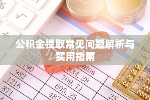 锡林郭勒盟公积金提取常见问题解析与实用指南