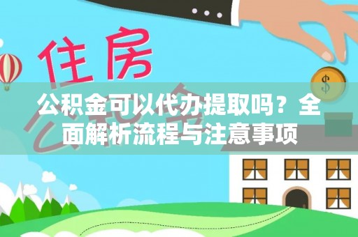 锡林郭勒盟公积金可以代办提取吗？全面解析流程与注意事项