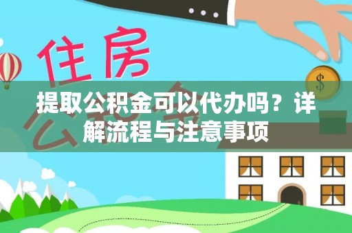 锡林郭勒盟提取公积金可以代办吗？详解流程与注意事项