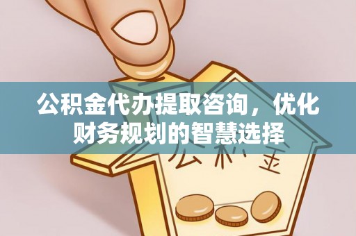 锡林郭勒盟公积金代办提取咨询，优化财务规划的智慧选择