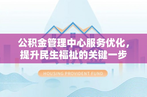 锡林郭勒盟公积金管理中心服务优化，提升民生福祉的关键一步