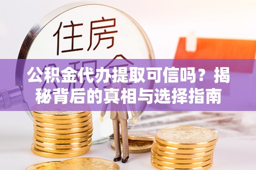 锡林郭勒盟公积金代办提取可信吗？揭秘背后的真相与选择指南