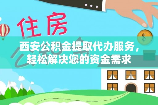 锡林郭勒盟西安公积金提取代办服务，轻松解决您的资金需求