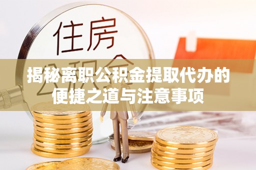 锡林郭勒盟揭秘离职公积金提取代办的便捷之道与注意事项