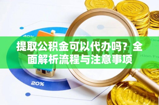 锡林郭勒盟提取公积金可以代办吗？全面解析流程与注意事项