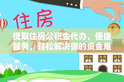 锡林郭勒盟提取住房公积金代办，便捷服务，轻松解决你的资金难题