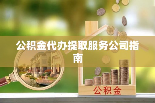 锡林郭勒盟公积金代办提取服务公司指南