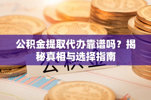 锡林郭勒盟公积金提取代办靠谱吗？揭秘真相与选择指南