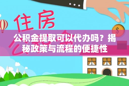 锡林郭勒盟公积金提取可以代办吗？揭秘政策与流程的便捷性