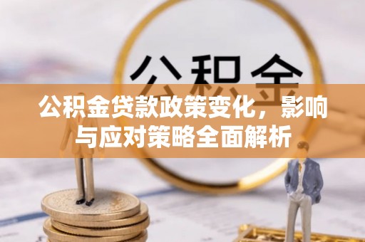 锡林郭勒盟公积金贷款政策变化，影响与应对策略全面解析