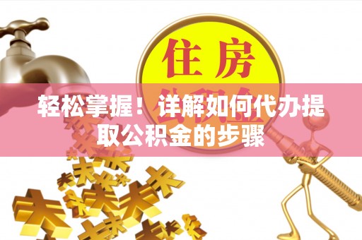 锡林郭勒盟轻松掌握！详解如何代办提取公积金的步骤