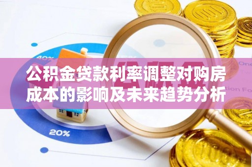锡林郭勒盟公积金贷款利率调整对购房成本的影响及未来趋势分析