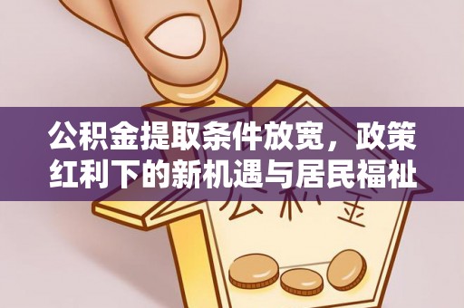 锡林郭勒盟公积金提取条件放宽，政策红利下的新机遇与居民福祉提升