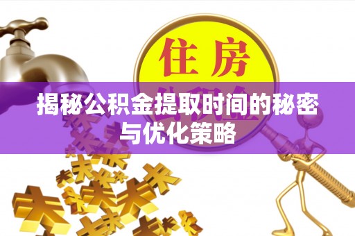 锡林郭勒盟揭秘公积金提取时间的秘密与优化策略