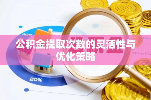 锡林郭勒盟公积金提取次数的灵活性与优化策略
