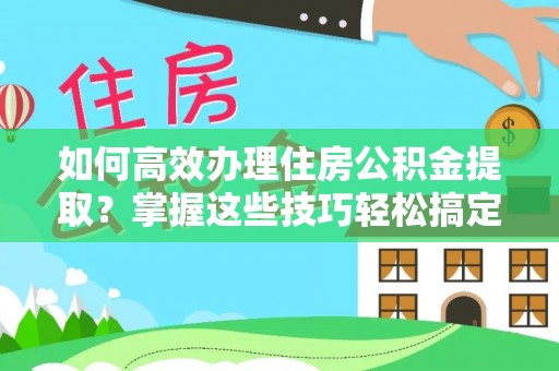 锡林郭勒盟如何高效办理住房公积金提取？掌握这些技巧轻松搞定