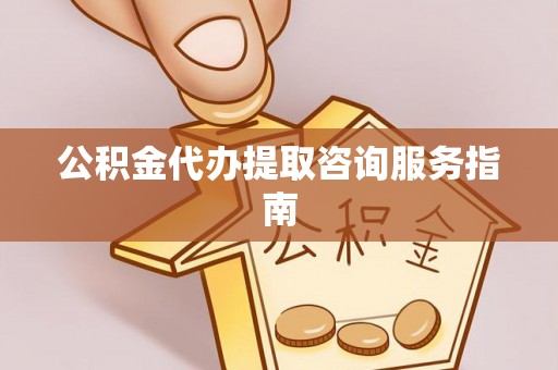 锡林郭勒盟公积金代办提取咨询服务指南