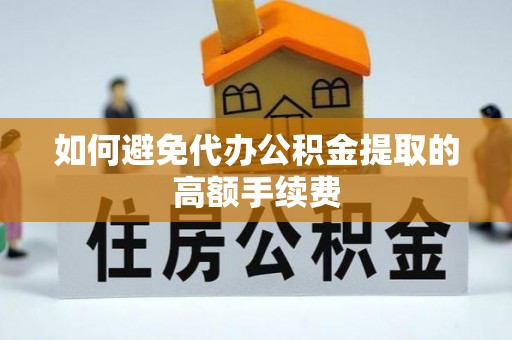 锡林郭勒盟如何避免代办公积金提取的高额手续费
