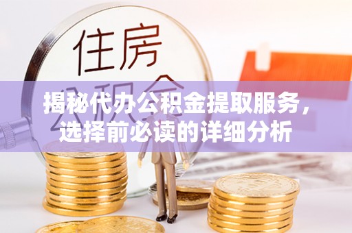 锡林郭勒盟揭秘代办公积金提取服务，选择前必读的详细分析