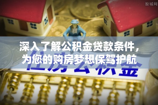 锡林郭勒盟深入了解公积金贷款条件，为您的购房梦想保驾护航