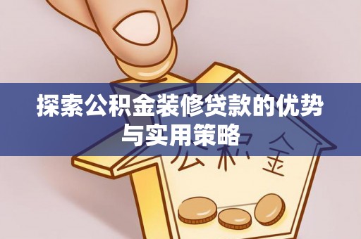 锡林郭勒盟探索公积金装修贷款的优势与实用策略