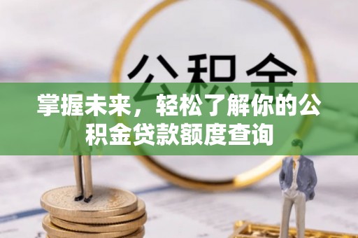 锡林郭勒盟掌握未来，轻松了解你的公积金贷款额度查询