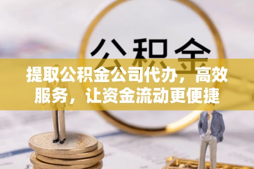 锡林郭勒盟提取公积金公司代办，高效服务，让资金流动更便捷