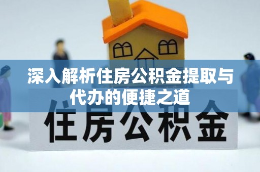 锡林郭勒盟深入解析住房公积金提取与代办的便捷之道