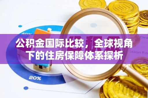 锡林郭勒盟公积金国际比较，全球视角下的住房保障体系探析