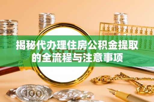 锡林郭勒盟揭秘代办理住房公积金提取的全流程与注意事项