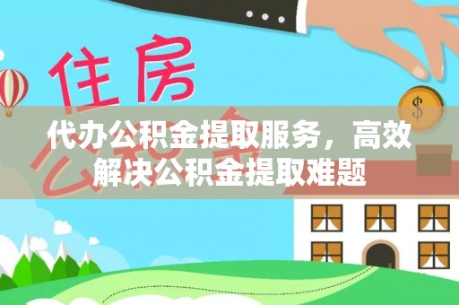 锡林郭勒盟代办公积金提取服务，高效解决公积金提取难题
