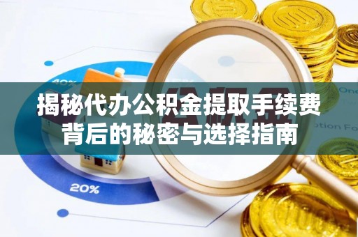 锡林郭勒盟揭秘代办公积金提取手续费背后的秘密与选择指南